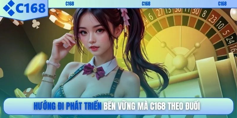 Hướng đi phát triển bền vững mà C168 theo đuổi