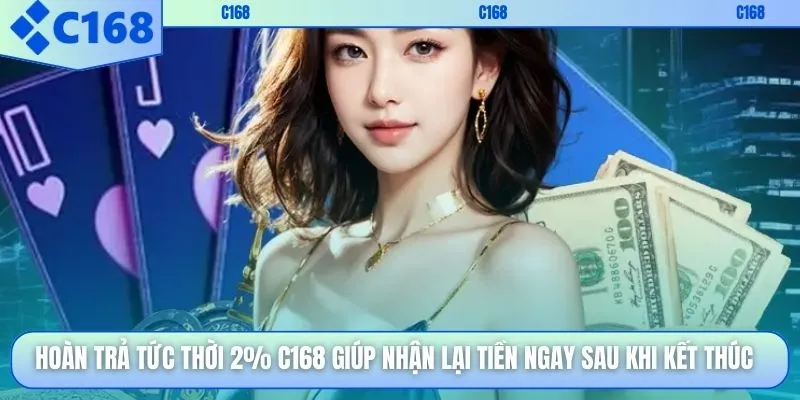 Hoàn trả tức thời 2% C168 giúp nhận lại tiền ngay sau khi kết thúc